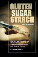 Gluten, Sugar, Starch: How To Free Yourself From The Food Addictions That Are Ravaging Your Health And Keeping You Fat - A Paleo Approach 1530098106 Book Cover