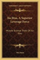 Jiu Jitsu, A Superior Leverage Force: Muscle Science Tricks Of Jiu-Jitsu 1163194204 Book Cover