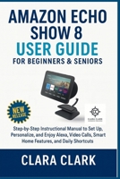 Amazon Echo Show 8 (3rd Generation) Beginners & Seniors User Guide: Step-by-Step Instructional Manual to Set Up, Personalize, and Enjoy Alexa, Video Calls, Smart Home Features, and Daily Shortcuts B0FP4KJJ3V Book Cover