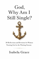 God, Why Am I Still Single?: 30 Reflections and Devotions for Women Trusting God in the Waiting Season B0GY8MJR4W Book Cover
