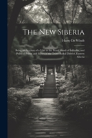 The new Siberia; being an account of a visit to the penal island of Sakhalin, and political prison and mines of the Trans-Baikal district, Eastern Siberia 102219867X Book Cover