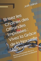 Brisez les Chaînes des Offrandes Imposées : Vivez la Grâce de la Nouvelle Alliance: Découvrez la véritable liberté en Christ sans contraintes ni obligations (French Edition) B0DTGQPFWJ Book Cover