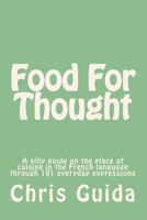 Food for Thought: A Silly Guide on the Place of Cuisine in the French Language Through 101 Everyday Expressions 1986147096 Book Cover