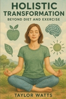 Holistic Transformation: Beyond Diet and Exercise B0CSYFXW2T Book Cover