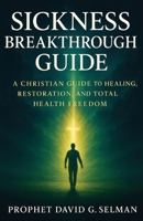 Sickness Breakthrough Guide: A Christian Guide to Healing, Restoration, and Total Health Freedom (The Christian Breakthrough Series) B0FQ422KP1 Book Cover