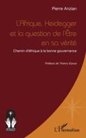 L’Afrique, Heidegger et la question de l’Être en sa vérité: Chemin d’éthique à la bonne gouvernance (Croire Et Savoir En Afrique) (French Edition) 2336572214 Book Cover