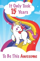It Only Took 15 Years To Be This Awesome: Unicorn Coloring Book for Girls, Great Gift for Girls age 15, 15 Year Old Birthday Gift for Girls! (My Unicorn Coloring Books Activity and Drawing) 1709421967 Book Cover