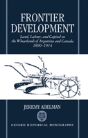 Frontier Development: Land, Labour, and Capital on the Wheatlands of Argentina and Canada, 1890-1914 (Oxford Historical Monographs) 0198204418 Book Cover