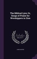The Biblical Lyre; Or, Songs of Praise for Worshippers in Zion 1358418624 Book Cover
