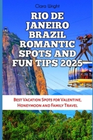 RIO DE JANEIRO BRAZIL ROMANTIC SPOTS AND FUN TIPS 2025: Best Vacation Spots for Valentine, Honeymoon and Family Travel (TRAVELS, VACATIONS AND TOURS) B0DYJV77BP Book Cover