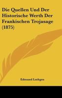 Die Quellen Und Der Historische Werth Der Frankischen Trojasage (1875) 114834697X Book Cover