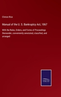 Manual of the U. S. Bankruptcy Act, 1867: With the Rules, Orders, and Forms of Proceedings thereunder, conveniently annotated, classified, and arranged 1173761322 Book Cover