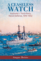 A Ceaseless Watch: Australia’s Third-Party Naval Defense 1919–1942 (Studies in Naval History and Sea Power) 1682475336 Book Cover