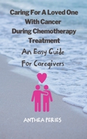Caring For A Loved One With Cancer & Chemotherapy Treatment: An Easy Guide for Caregivers B0BS3MFBVH Book Cover