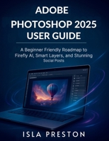 Adobe Photoshop 2025 User Guide: A Beginner-Friendly Roadmap to Firefly AI, Smart Layers, and Stunning Social Posts (Adobe Photoshop User Manuals) B0FK2S76CD Book Cover
