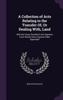 A Collection of Acts Relating to the Transfer Of, Or Dealing With, Land: With the Cases Decided in the Supreme Court Noted, and a Copious Index Appended 1146188056 Book Cover