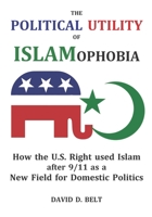 The Political Utility of Islamophobia: How the U.S. Right used Islam after 9/11 as a New Field for Domestic Politics 0998957887 Book Cover