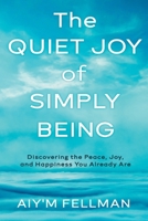 The Quiet Joy of Simply Being: Discovering the Peace, Joy, and Happiness You Already Are 1966074093 Book Cover