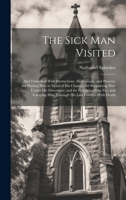 The Sick Man Visited: And Furnished With Instructions, Meditations, and Prayers, for Putting Him in Mind of His Change; for Supporting Him Under His ... Him Through His Last Conflict With Death 1020721235 Book Cover