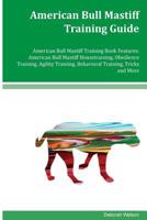 American Bull Mastiff Training Guide American Bull Mastiff Training Book Features: American Bull Mastiff Housetraining, Obedience Training, Agility Training, Behavioral Training, Tricks and More 1534628436 Book Cover
