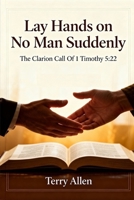 Lay Hands on No Man Suddenly 1 Timothy 5:22: The Sacred Call B0GH8XKB48 Book Cover