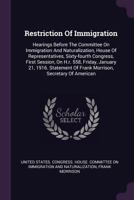 Restriction Of Immigration: Hearings Before The Committee On Immigration And Naturalization, House Of Representatives, Sixty-fourth Congress, First Session, On H.r. 558, Friday, January 21, 1916. Stat 1378460987 Book Cover