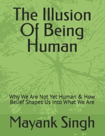 The Illusion Of Being Human: Why We Are Not Yet Human & How Belief Shapes Us Into What We Are B0GDP59WPS Book Cover