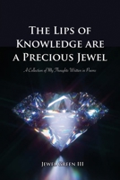 The Lips of Knowledge are a Precious Jewel: A Collection of My Thoughts Written in Poems 1638670145 Book Cover