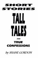 Short Stories, Tall Tales And True Confessions 0595377068 Book Cover