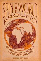 Spin the World Around: One Man's Mission for Intention and Unconditional Love 0996372849 Book Cover