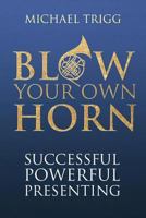 Blow Your Own Horn: Successful Powerful Presenting 1908693053 Book Cover