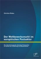 Der Wettbewerbsmarkt Im Europaischen Postsektor: Die Liberalisierung Des Deutschen Postmarktes Im Kontext Der Einfuhrung Von Mindestlohnen 3842854099 Book Cover