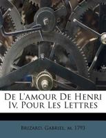 De L'amour De Henri Iv, Pour Les Lettres 1273733088 Book Cover
