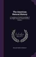 The American Natural History: A Foundation of Useful Knowledge of the Higher Animals of North America; Volume 1 9353800471 Book Cover