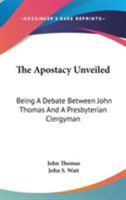 The Apostacy Unveiled: Being A Debate Between John Thomas And A Presbyterian Clergyman 1377741931 Book Cover