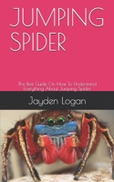 JUMPING SPIDER: The Best Guide On How To Understand Everything About Jumping Spider B08BF2TWRH Book Cover