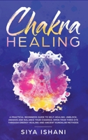 Chakra Healing: A Practical Beginners guide to Self-Healing. Unblock, Awaken and Balance your Chakras. Open your Third Eye through Energy Healing and ancient Kundalini methods 1999139275 Book Cover