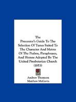 The Precentor's Guide To The Selection Of Tunes Suited To The Character And Metres Of The Psalms, Paraphrases, And Hymns Adopted By The United Presbyterian Church 1437161413 Book Cover
