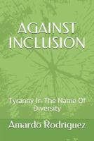 Against Inclusion: Tyranny in the Name of Diversity 0692043187 Book Cover