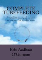 Complete Tubefeeding: Everything You Need to Know about Tubefeeding, Tube Nutrition, and Blended Diets 1470190222 Book Cover