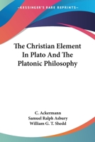 The Christian element in Plato and the Platonic philosophy 1016484356 Book Cover