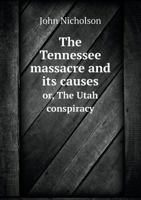 The Tennessee Massacre and Its Causes, Or, the Utah Conspiracy: Delivered in the Salt Lake Theatre, on Monday, September 22, 1884 (Classic Reprint) 3743407876 Book Cover