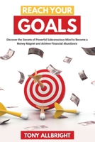 Reach Your Goals: Discover the Secrets of Powerful Subconscious Mind to become a Money Magnet and Achieve Financial Abundance B0863S4RM2 Book Cover