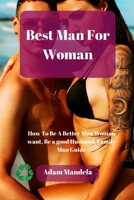 Best Man For Woman: How To Be A Better Man Woman want, Be a good Husband, Family Man Guide B0B92L879L Book Cover