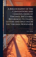 A Bibliography of the Conventions and Constitutions of Virginia, Including References to Essays, Letters and Speeches in the Virginia Newspaper 1024100510 Book Cover