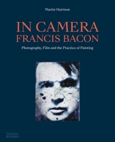 In Camera - Francis Bacon: Photography, Film and the Practice of Painting 0500296502 Book Cover