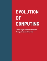 Evolution of Computing: From Logic Gates to Parallel Computers and Beyond 1716652138 Book Cover