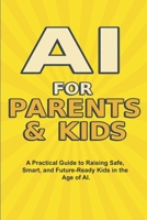 AI For Parents And Kids: The Complete Parent’s Guide to Safe, Smart, and Fun AI Learning for Kids B0FSRTMH51 Book Cover