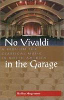 No Vivaldi in the Garage: A Requiem for Classical Music in North America 1555536417 Book Cover