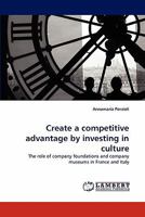 Create a competitive advantage by investing in culture: The role of company foundations and company museums in France and Italy 3838394429 Book Cover